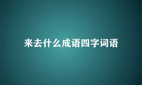 来去什么成语四字词语