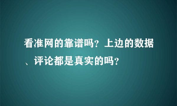 看准网的靠谱吗？上边的数据、评论都是真实的吗？