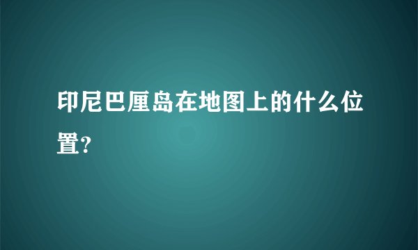 印尼巴厘岛在地图上的什么位置？