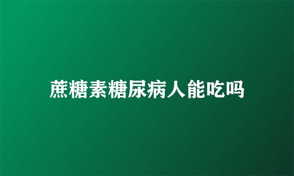 蔗糖素糖尿病人能吃吗