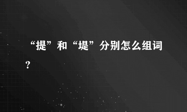 “提”和“堤”分别怎么组词？