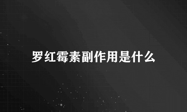 罗红霉素副作用是什么