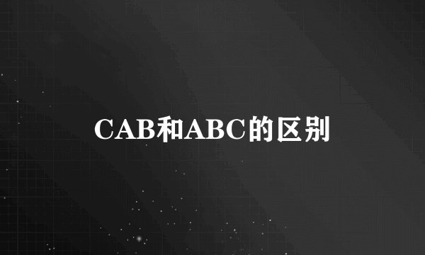 CAB和ABC的区别