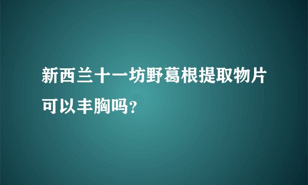 新西兰十一坊野葛根提取物片可以丰胸吗？