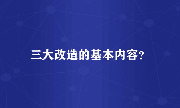 三大改造的基本内容？