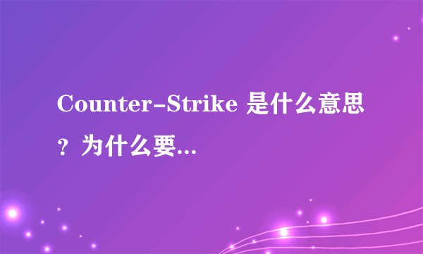 Counter-Strike 是什么意思？为什么要叫他反恐精英？