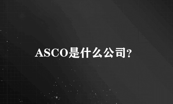 ASCO是什么公司？