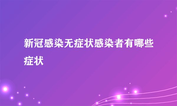 新冠感染无症状感染者有哪些症状