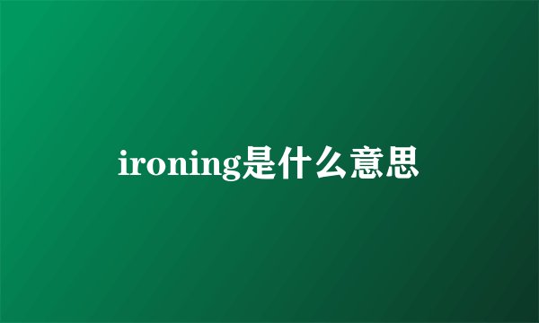 ironing是什么意思