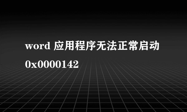 word 应用程序无法正常启动 0x0000142