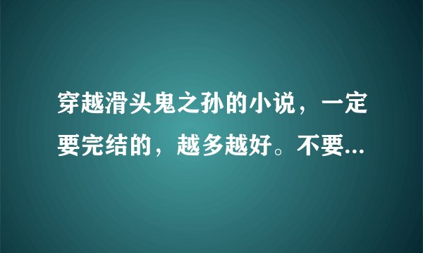 穿越滑头鬼之孙的小说，一定要完结的，越多越好。不要悲文。。。。