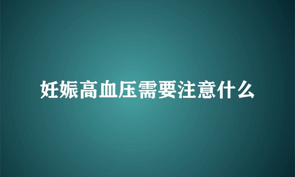 妊娠高血压需要注意什么