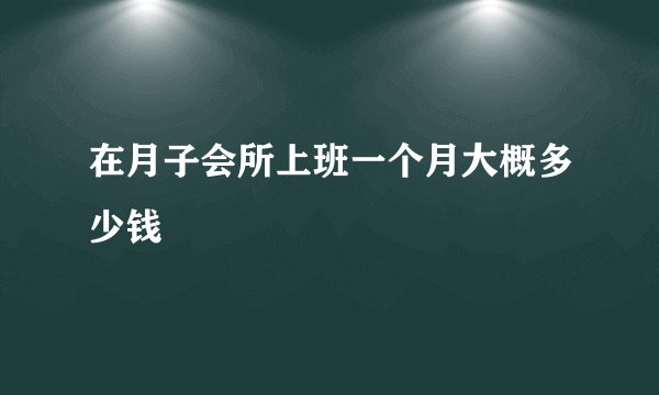在月子会所上班一个月大概多少钱