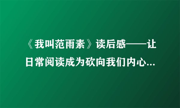《我叫范雨素》读后感——让日常阅读成为砍向我们内心冰封世界的斧头