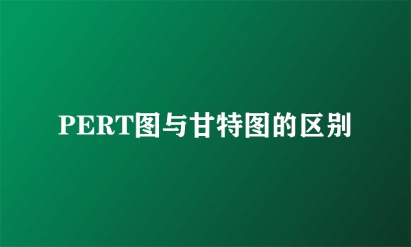 PERT图与甘特图的区别