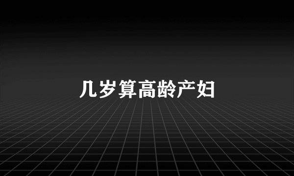 几岁算高龄产妇