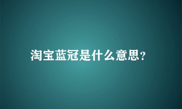 淘宝蓝冠是什么意思？