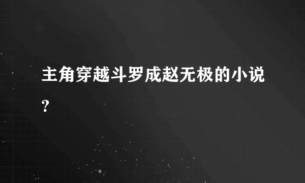 主角穿越斗罗成赵无极的小说？