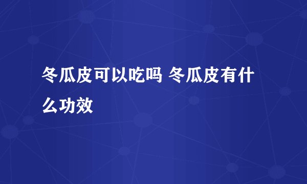 冬瓜皮可以吃吗 冬瓜皮有什么功效