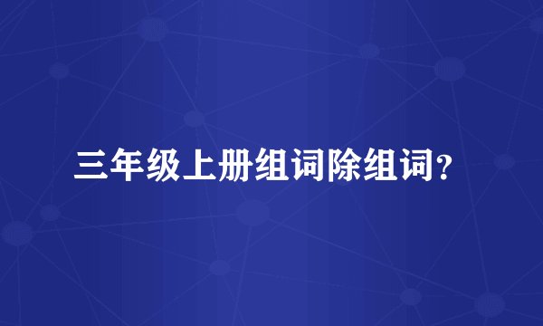 三年级上册组词除组词？