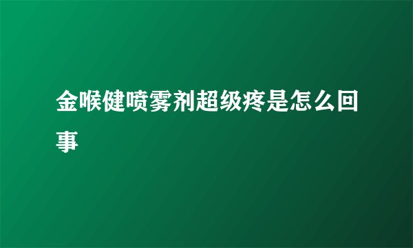 金喉健喷雾剂超级疼是怎么回事