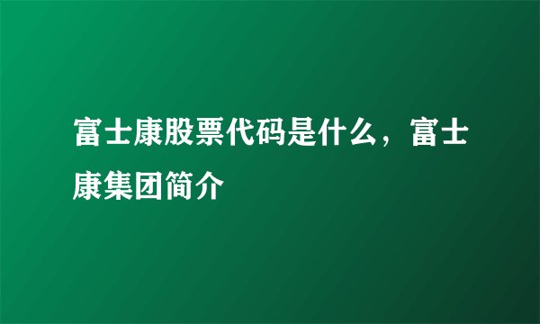 富士康股票代码是什么，富士康集团简介