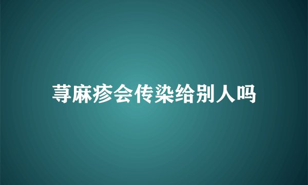 荨麻疹会传染给别人吗