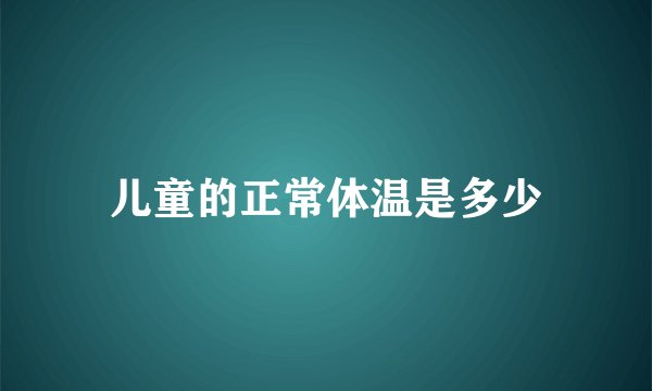 儿童的正常体温是多少