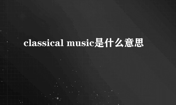 classical music是什么意思