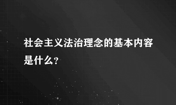 社会主义法治理念的基本内容是什么？