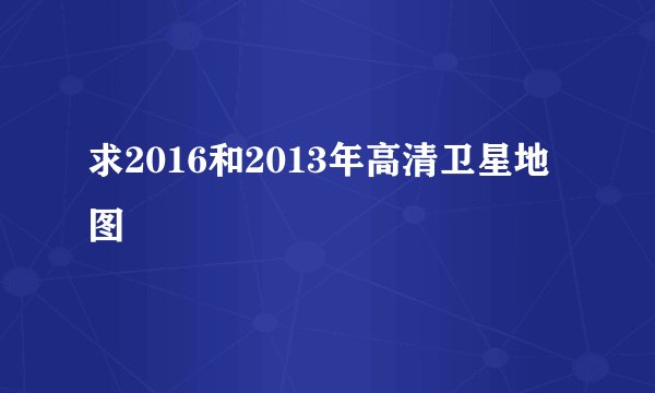 求2016和2013年高清卫星地图