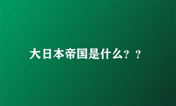 大日本帝国是什么？？