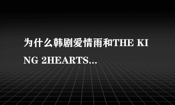 为什么韩剧爱情雨和THE KING 2HEARTS在线看不到？优酷和土豆都没有？