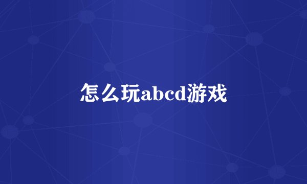 怎么玩abcd游戏