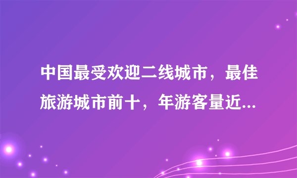 中国最受欢迎二线城市，最佳旅游城市前十，年游客量近8000万人次