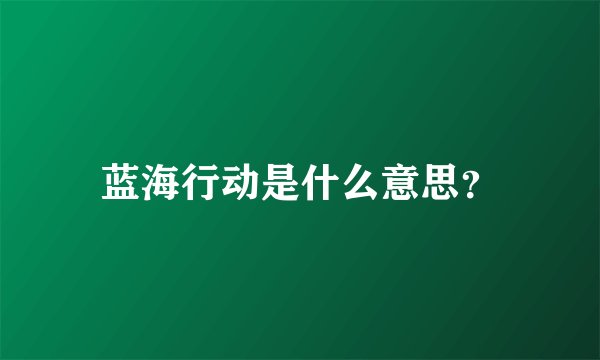 蓝海行动是什么意思？