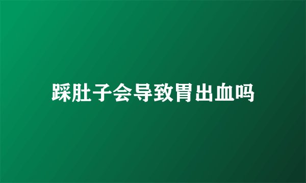 踩肚子会导致胃出血吗