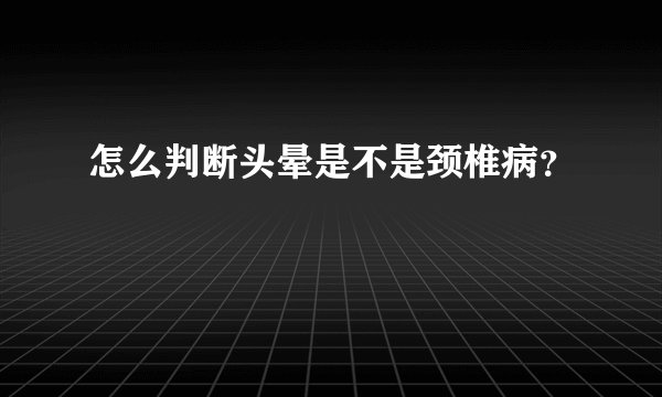 怎么判断头晕是不是颈椎病？