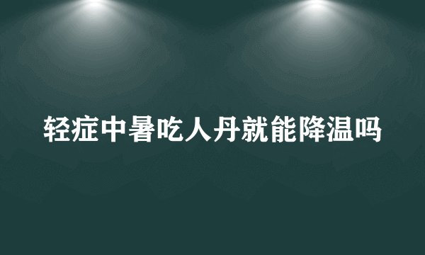 轻症中暑吃人丹就能降温吗