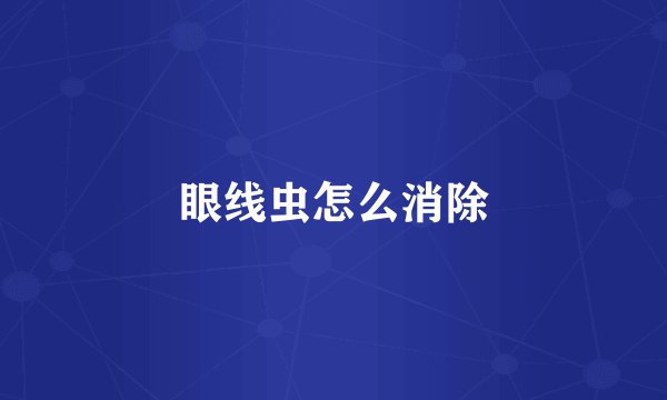 眼线虫怎么消除