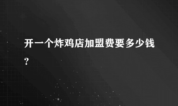开一个炸鸡店加盟费要多少钱？