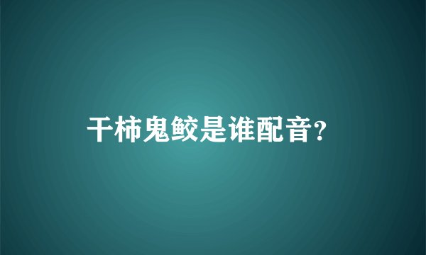 干柿鬼鲛是谁配音？