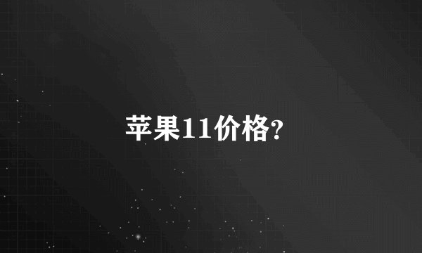苹果11价格？