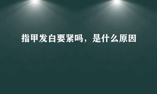 指甲发白要紧吗，是什么原因