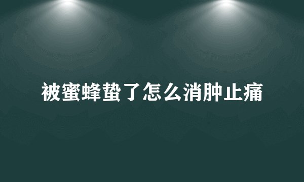 被蜜蜂蛰了怎么消肿止痛