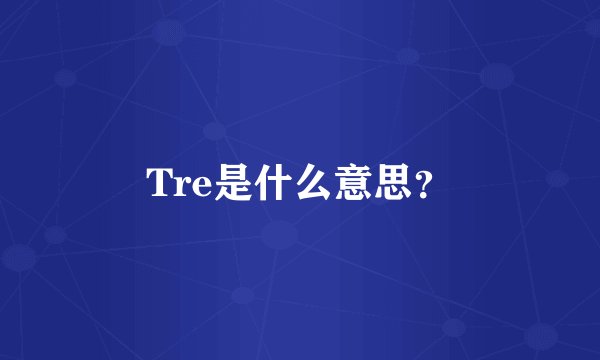 Tre是什么意思？