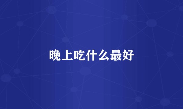 晚上吃什么最好