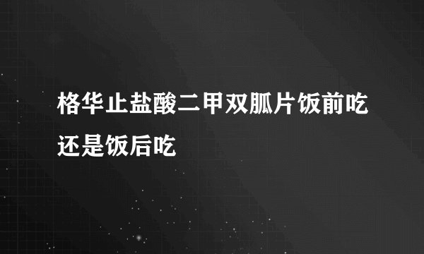 格华止盐酸二甲双胍片饭前吃还是饭后吃