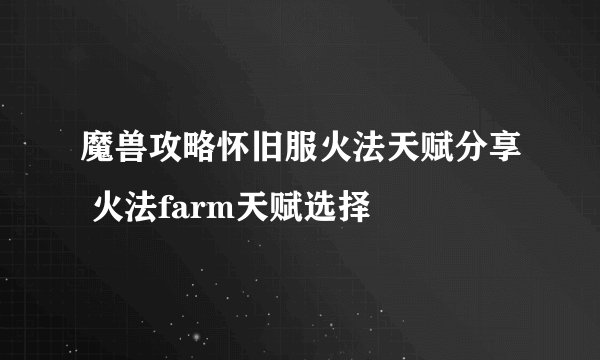 魔兽攻略怀旧服火法天赋分享 火法farm天赋选择