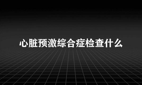 心脏预激综合症检查什么